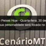 signo de peixes hoje quarta feira 30 de junho de 2021 sua personalidade sera focada no servico 1052367