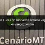 sine de lucas do rio verde oferece vagas de emprego confira 797477