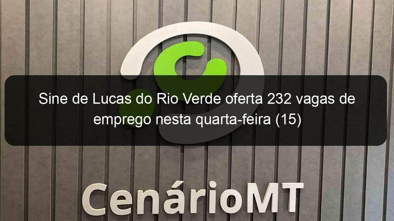 sine de lucas do rio verde oferta 232 vagas de emprego nesta quarta feira 15 936145