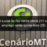 sine em lucas do rio verde oferta 211 vagas de emprego nesta quinta feira 28 1009631