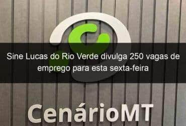 sine lucas do rio verde divulga 250 vagas de emprego para esta sexta feira 891634