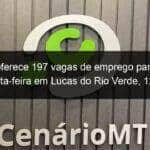 sine oferece 197 vagas de emprego para esta sexta feira em lucas do rio verde 12 03 1022343