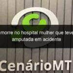 sinop morre no hospital mulher que teve perna amputada em acidente 772953