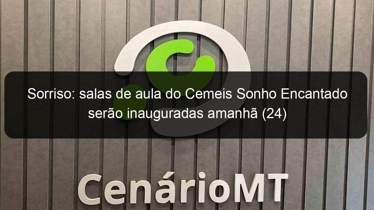 sorriso salas de aula do cemeis sonho encantado serao inauguradas amanha 24 925976