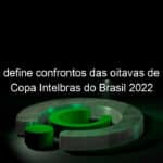 sorteio define confrontos das oitavas de final da copa intelbras do brasil 2022 1142103