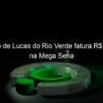 sortudo de lucas do rio verde fatura r 201 mil na mega sena 1307837