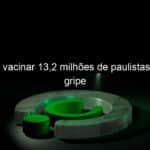 sp quer vacinar 132 milhoes de paulistas contra a gripe 822369