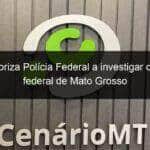 stf autoriza policia federal a investigar deputada federal de mato grosso 1350996