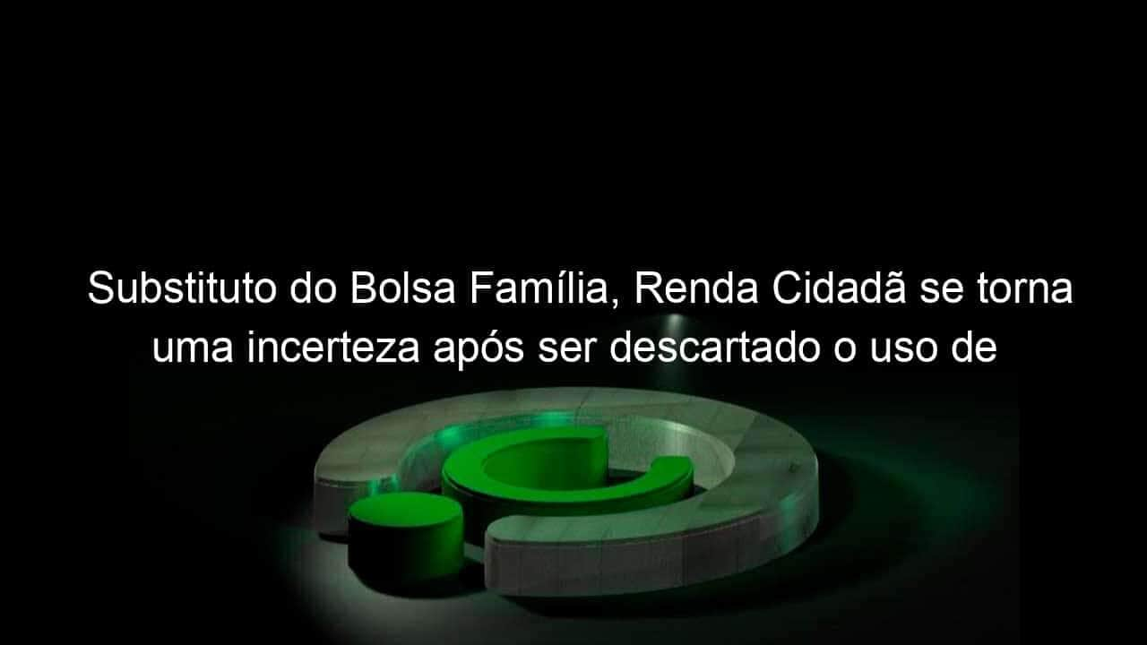 substituto do bolsa familia renda cidada se torna uma incerteza apos ser descartado o uso de precatorios 970285