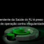 superintendente da saude do rj e preso em nova fase de operacao contra irregularidades na compra de respiradores pelo estado 923384