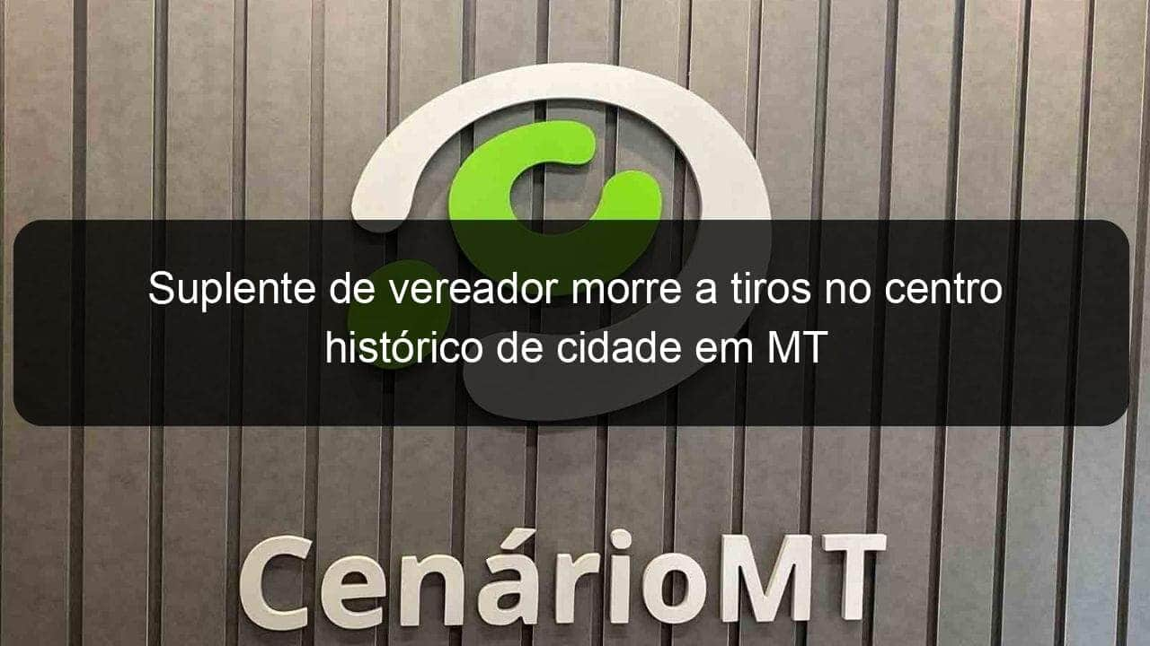 suplente de vereador morre a tiros no centro historico de cidade em mt 886504