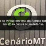 surto de virose em time do sorriso cancela amistoso contra o luverdense 1103698