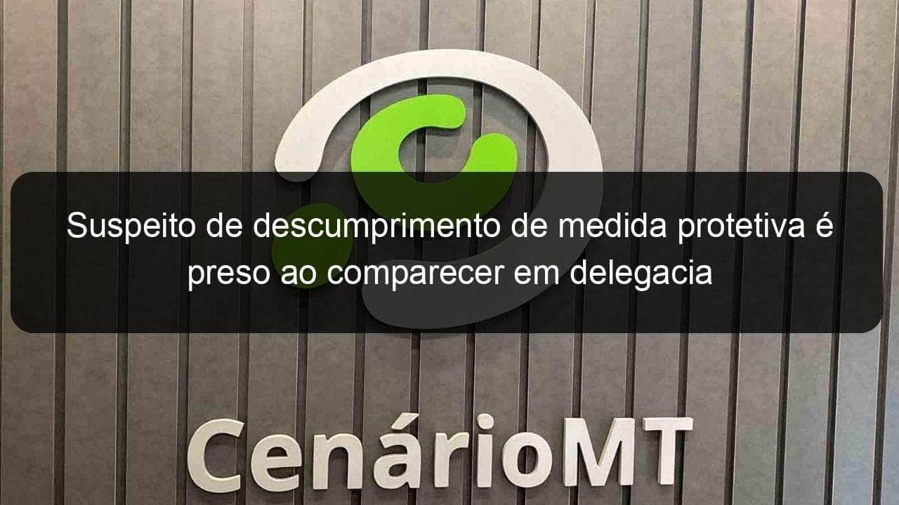 suspeito de descumprimento de medida protetiva e preso ao comparecer em delegacia 1036706