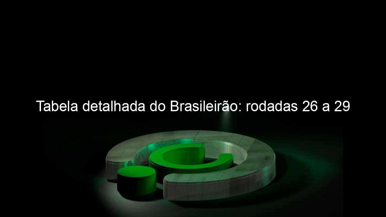 tabela detalhada do brasileirao rodadas 26 a 29 995857