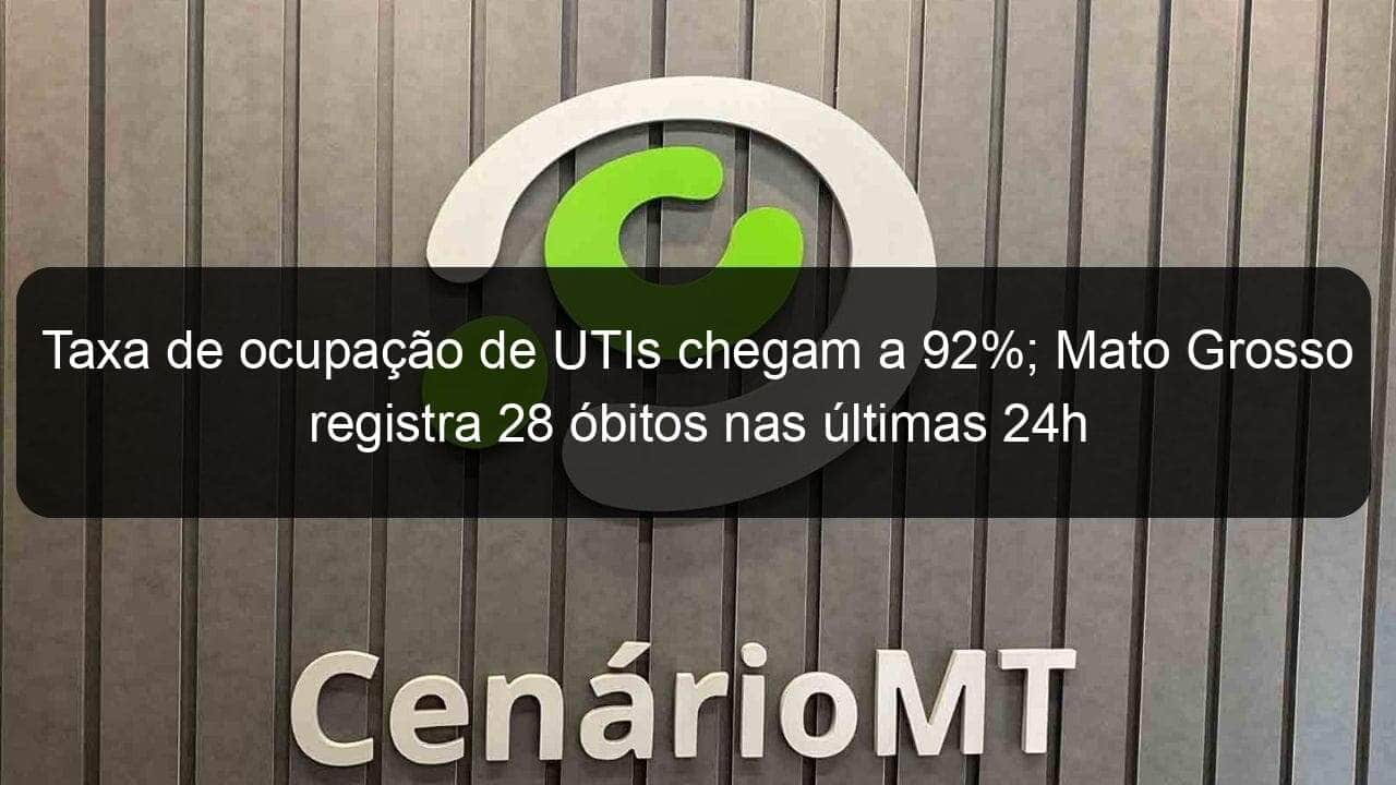 taxa de ocupacao de utis chegam a 92 mato grosso registra 28 obitos nas ultimas 24h 1045051