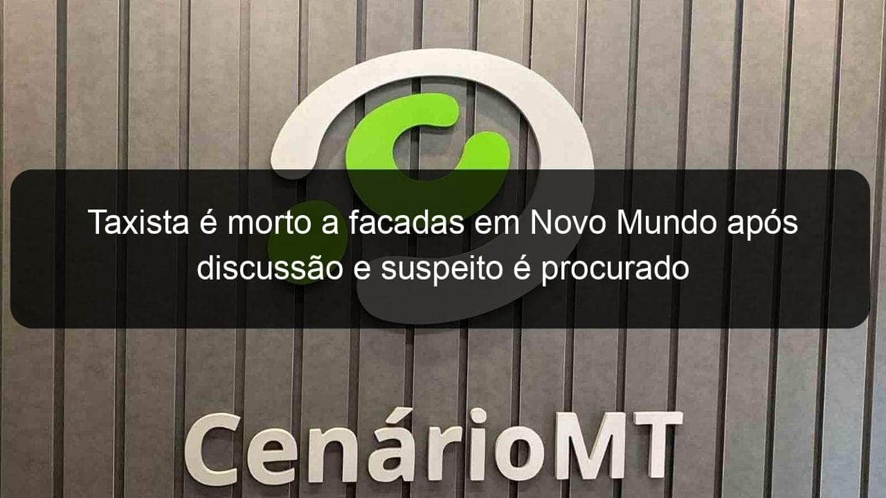 taxista e morto a facadas em novo mundo apos discussao e suspeito e procurado 823534