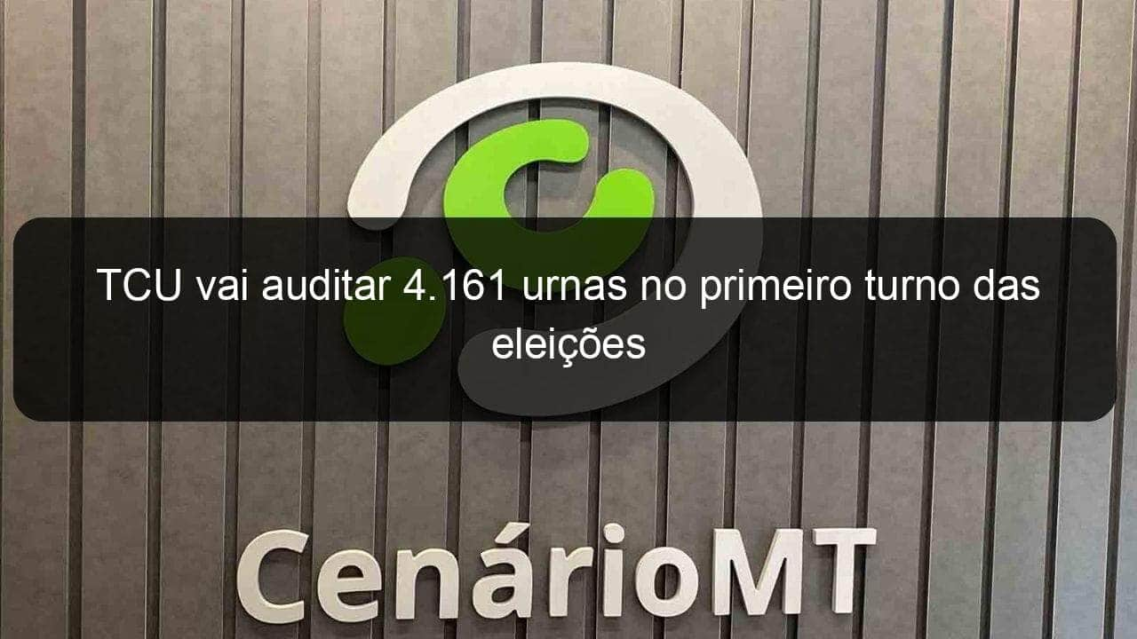 tcu vai auditar 4 161 urnas no primeiro turno das eleicoes 1198192