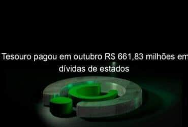 tesouro pagou em outubro r 66183 milhoes em dividas de estados 1085946