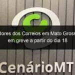 trabalhadores dos correios em mato grosso entram em greve a partir do dia 18 950041