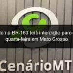 transito na br 163 tera interdicao parcial esta quarta feira em mato grosso 1297078