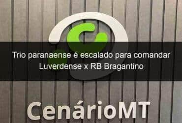 trio paranaense e escalado para comandar luverdense x rb bragantino 1027652