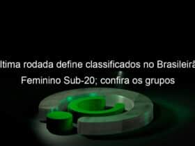ultima rodada define classificados no brasileirao feminino sub 20 confira os grupos 1136181