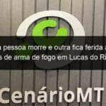 uma pessoa morre e outra fica ferida apos disparos de arma de fogo em lucas do rio verde 1145373