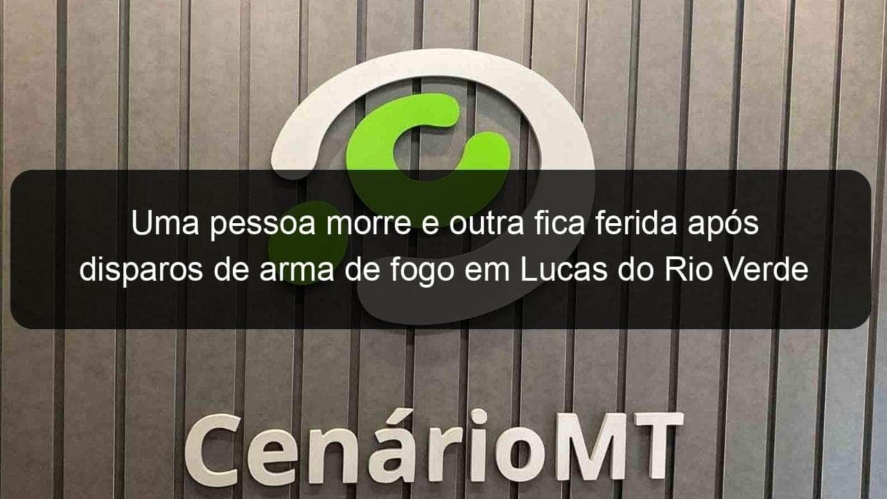 uma pessoa morre e outra fica ferida apos disparos de arma de fogo em lucas do rio verde 1145373