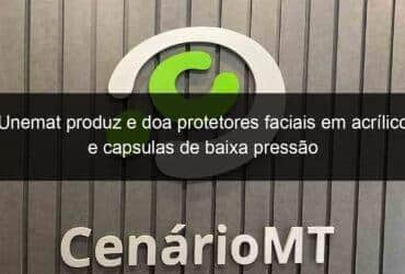 unemat produz e doa protetores faciais em acrilico e capsulas de baixa pressao 916519