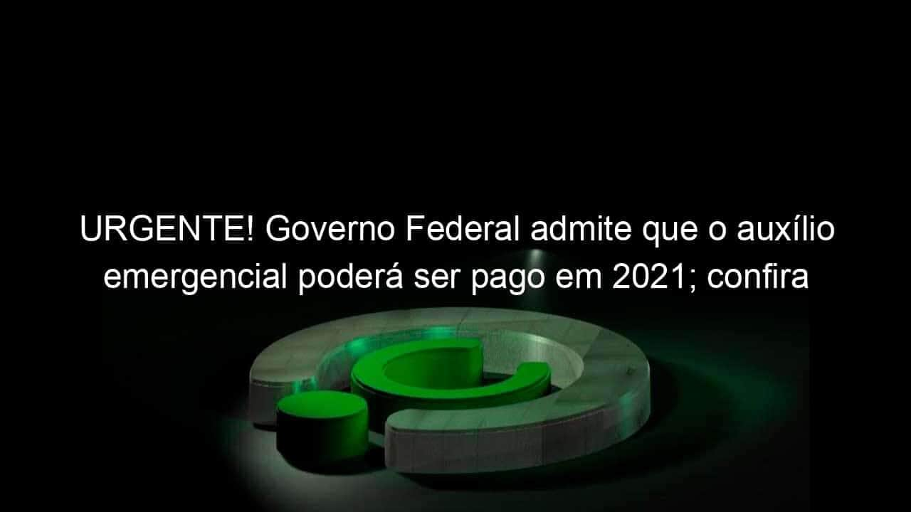 urgente governo federal admite que o auxilio emergencial podera ser pago em 2021 confira 988717