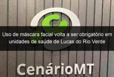 uso de mascara facial volta a ser obrigatorio em unidades de saude de lucas do rio verde 1267682