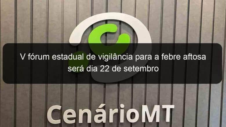 v forum estadual de vigilancia para a febre aftosa sera dia 22 de setembro 1194416