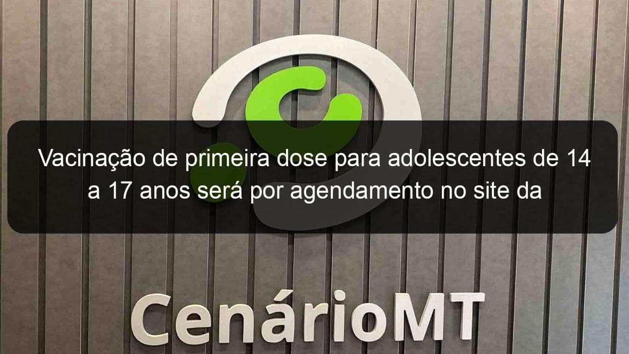 vacinacao de primeira dose para adolescentes de 14 a 17 anos sera por agendamento no site da prefeitura 1085425