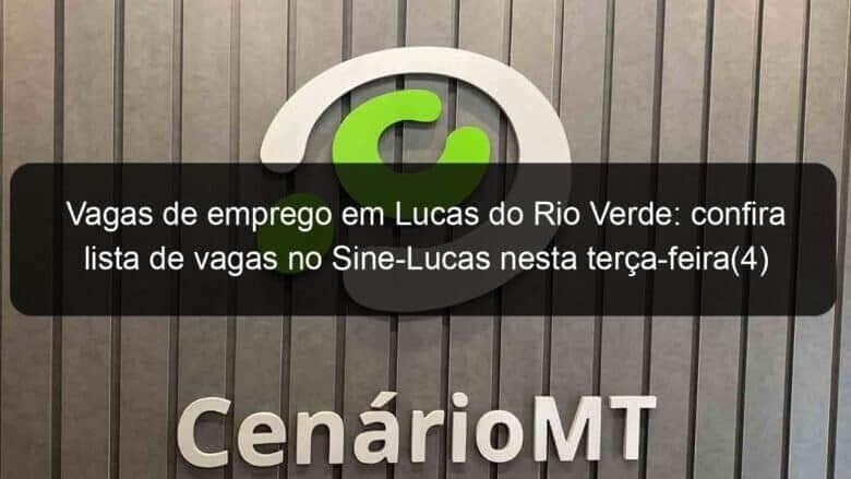 vagas de emprego em lucas do rio verde confira lista de vagas no sine lucas nesta terca feira4 834802
