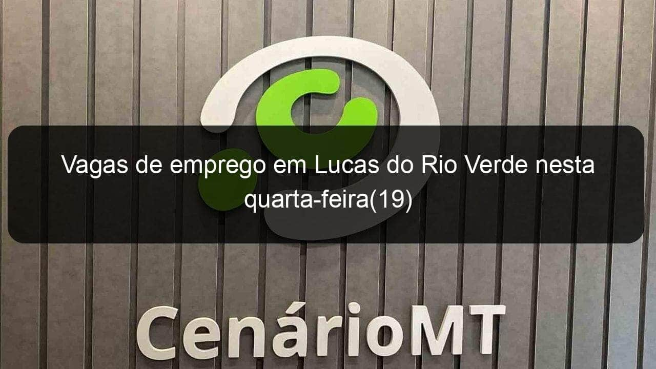 vagas de emprego em lucas do rio verde nesta quarta feira19 837235