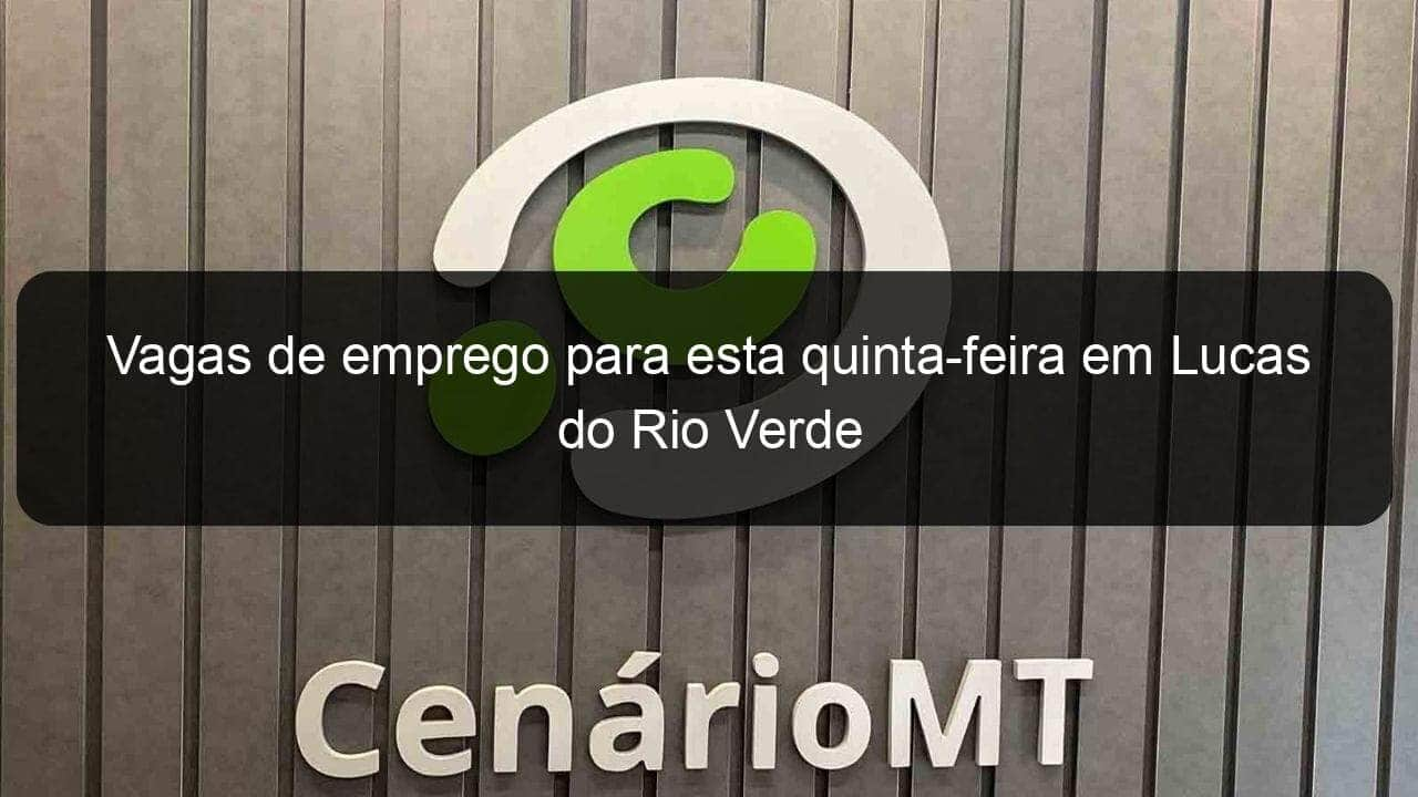 vagas de emprego para esta quinta feira em lucas do rio verde 820798