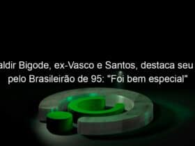 valdir bigode ex vasco e santos destaca seu gol pelo brasileirao de 95 foi bem especial 958763
