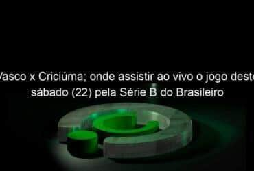 vasco x criciuma onde assistir ao vivo o jogo deste sabado 22 pela serie b do brasileiro 1226592