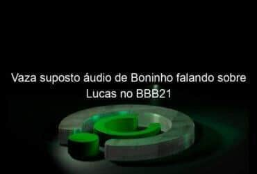 vaza suposto audio de boninho falando sobre lucas no bbb21 1012914