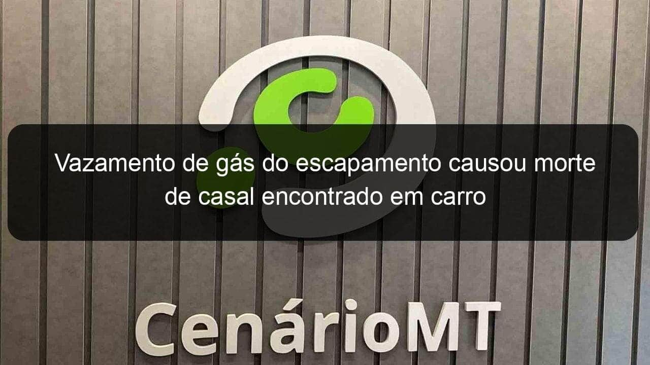 vazamento de gas do escapamento causou morte de casal encontrado em carro 855270