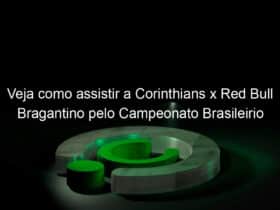 veja como assistir a corinthians x red bull bragantino pelo campeonato brasileirio 1008618