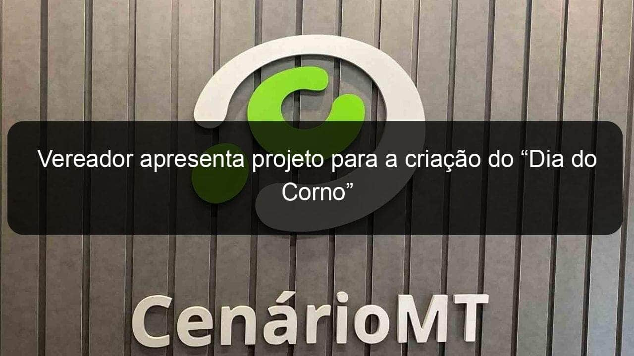 vereador apresenta projeto para a criacao do dia do corno 1044219