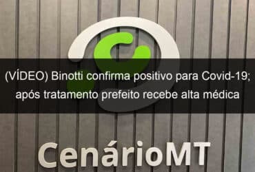 video binotti confirma positivo para covid 19 apos tratamento prefeito recebe alta medica 933424