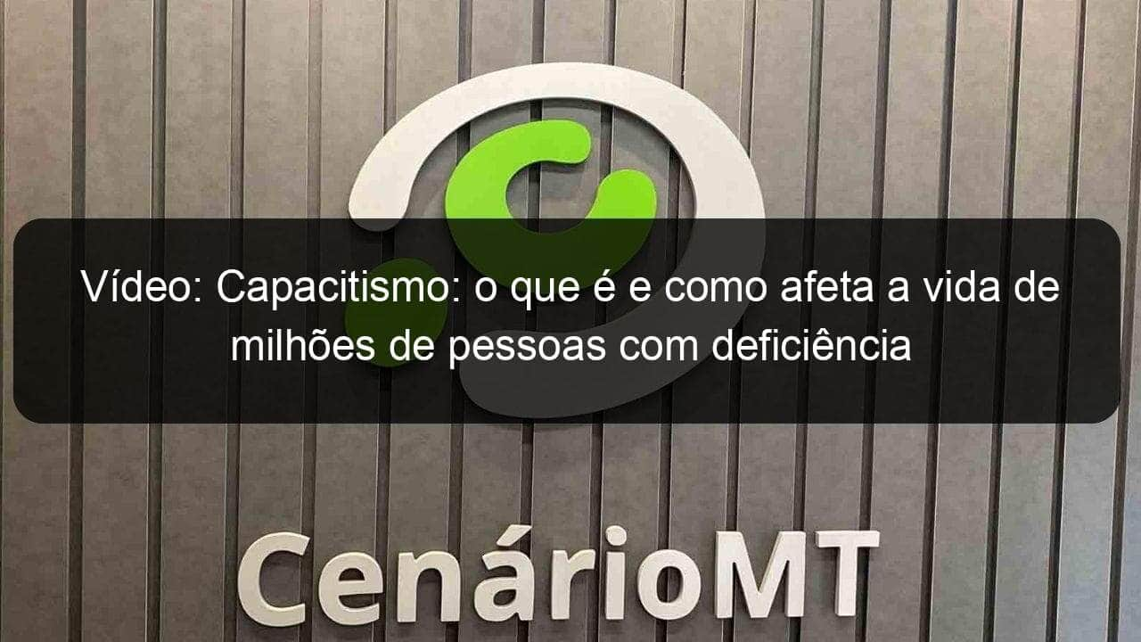 video capacitismo o que e e como afeta a vida de milhoes de pessoas com deficiencia 995083