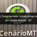 video desgovernada carreta atinge residencia em varzea grande mt 1074576