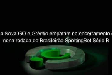 vila nova go e gremio empatam no encerramento da nona rodada do brasileirao sportingbet serie b 1139768