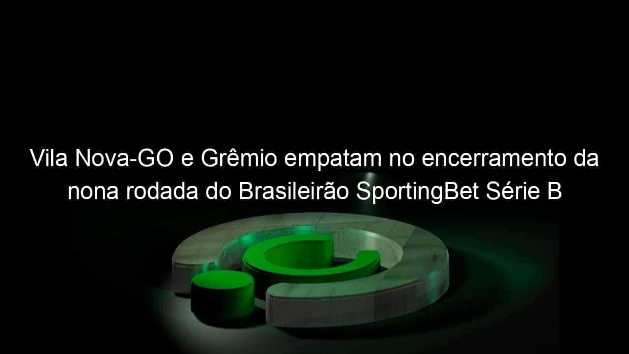 vila nova go e gremio empatam no encerramento da nona rodada do brasileirao sportingbet serie b 1139768