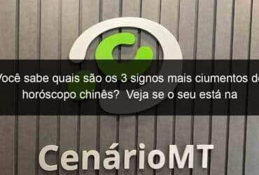 voce sabe quais sao os 3 signos mais ciumentos do horoscopo chines veja se o seu esta na lista 1211288