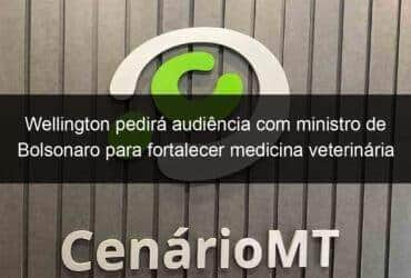 wellington pedira audiencia com ministro de bolsonaro para fortalecer medicina veterinaria 782826